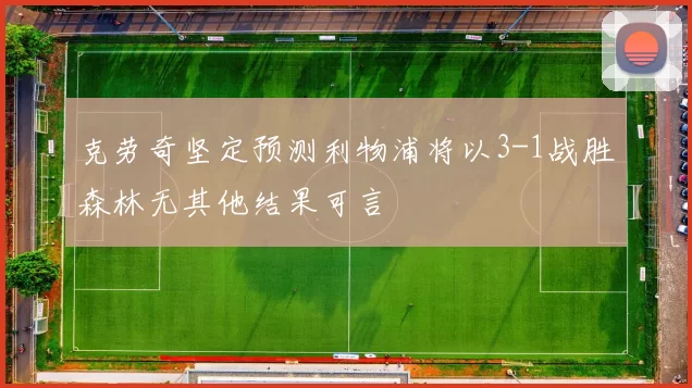 克劳奇坚定预测利物浦将以3-1战胜森林无其他结果可言