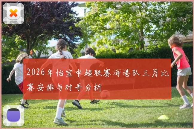 2026年怡宝中超联赛海港队三月比赛安排与对手分析