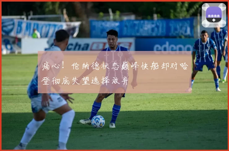 痛心！伦纳德状态巅峰快船却对哈登彻底失望选择放弃