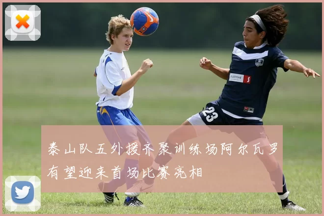 泰山队五外援齐聚训练场阿尔瓦罗有望迎来首场比赛亮相
