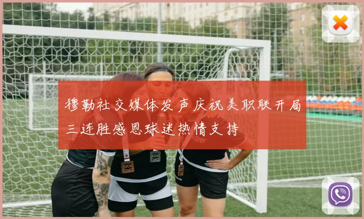 穆勒社交媒体发声庆祝美职联开局三连胜感恩球迷热情支持
