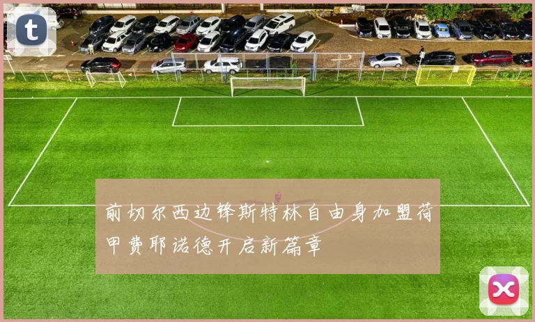 前切尔西边锋斯特林自由身加盟荷甲费耶诺德开启新篇章