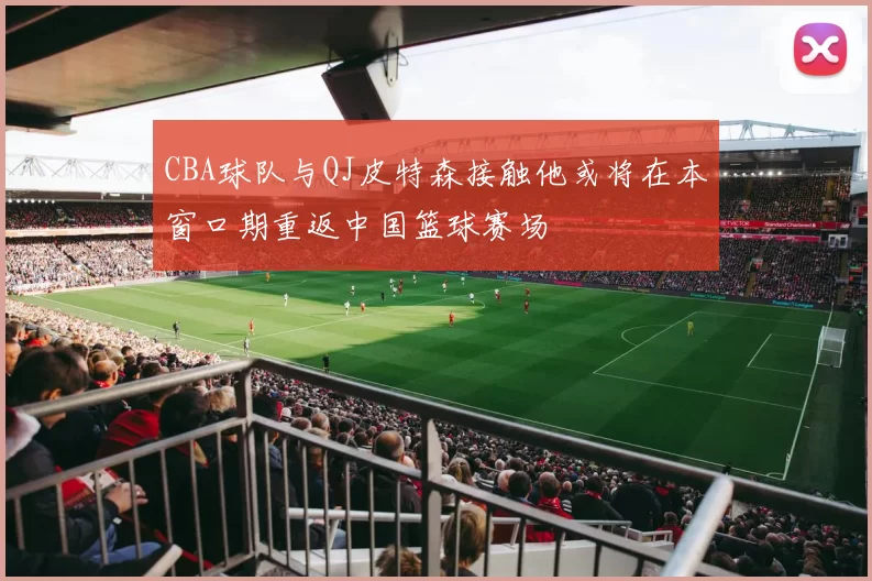 CBA球队与QJ皮特森接触他或将在本窗口期重返中国篮球赛场