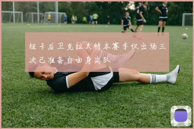 纽卡后卫克拉夫特本赛季仅出场三次已准备自由身离队