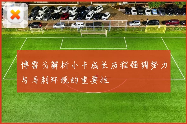 博雷戈解析小卡成长历程强调努力与马刺环境的重要性